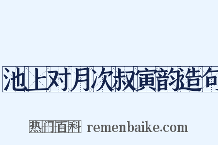 池上对月次叔寅韵造句是什么意思的图片